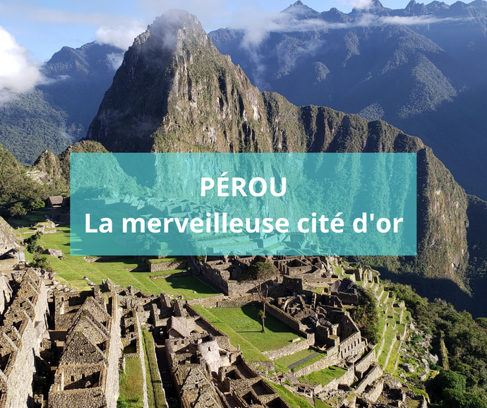 Pérou : la merveilleuse cité d'or!
